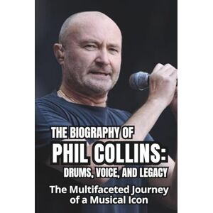 WATE, YARIO THE BIOGRAPHY OF PHIL COLLINS: DRUMS, VOICE, AND LEGACY: The Multifaceted Journey of a Musical Icon WATE, YARIO THE BIOGRAPHY OF PHIL COLLINS: DRUMS, VOICE, AND LEGACY: The Multifaceted Journey of a Musical Icon