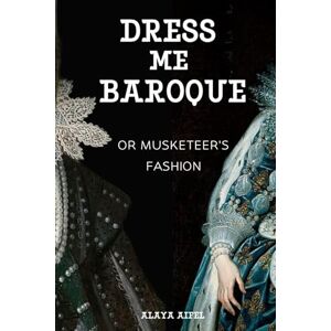 Aifel, Alaya Dress me Baroque or Musketeer's Fashion (Style and Fashion Books) Aifel, Alaya Dress me Baroque or Musketeer's Fashion (Style and Fashion Books)