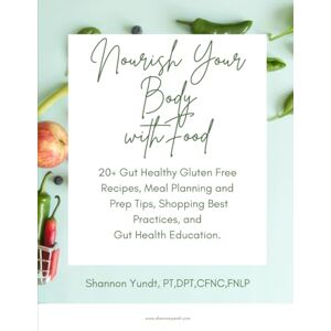 Yundt FNLP, Shannon Nourish Your Body with Food: 20+ Gut Healthy Gluten Free Recipes, Meal Planning and Prep Tips, Shopping Best Practices, and Gut Health Education. Yundt FNLP, Shannon Nourish Your Body with Food: 20+ Gut Healthy Gluten Free Recipes, Meal Planning and Prep Tips, Shopping Best Practices, and Gut Health Education.