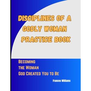 Williams, Frances Diciplines of a Godly Woman Practice Book: Becoming the Woman God Created You to Be Williams, Frances Diciplines of a Godly Woman Practice Book: Becoming the Woman God Created You to Be