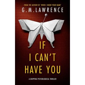 Lawrence, G.M. If I Can't Have You: a gripping psychological thriller Lawrence, G.M. If I Can't Have You: a gripping psychological thriller