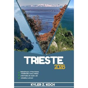KOCH, KYLER Z. TRIESTE GUIDE DE VOYAGE: Explorez les attractions, les trésors cachés et les aventures locales de Trieste KOCH, KYLER Z. TRIESTE GUIDE DE VOYAGE: Explorez les attractions, les trésors cachés et les aventures locales de Trieste