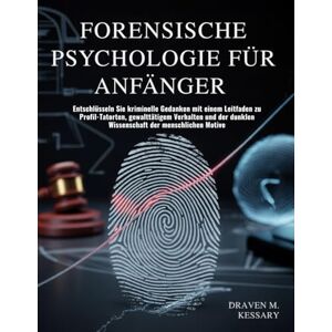 KESSARY, DRAVEN M. FORENSISCHE PSYCHOLOGIE FÜR ANFÄNGER: Entschlüsseln Sie kriminelle Gedanken mit einem Leitfaden zu Profil-Tatorten, gewalttätigem Verhalten und der dunklen Wissenschaft der menschlichen Motive KESSARY, DRAVEN M. FORENSISCHE PSYCHOLOGIE FÜR ANFÄNGER: Entschlüsseln Sie kriminelle Gedanken mit einem Leitfaden zu Profil-Tatorten, gewalttätigem Verhalten und der dunklen Wissenschaft der menschlichen Motive