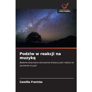 Frericks, Camilla Podziw w reakcji na muzykę: Badanie dotycz¿ce odczuwania dreszczy jako reakcji na s¿uchanie muzyki Frericks, Camilla Podziw w reakcji na muzykę: Badanie dotycz¿ce odczuwania dreszczy jako reakcji na s¿uchanie muzyki