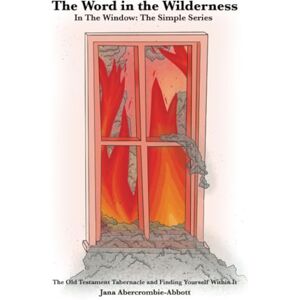 Abercrombie-Abbott, Jana The Word in the Wilderness: In the Window: The Simple Series The Old Testament Tabernacle and Finding Yourself Within It Abercrombie-Abbott, Jana The Word in the Wilderness: In the Window: The Simple Series The Old Testament Tabernacle and Finding Yourself Within It