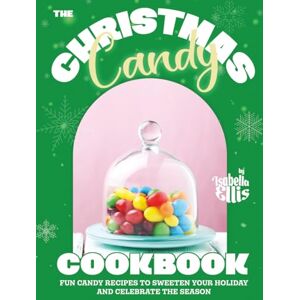 Ellis, Isabella The Christmas Candy Cookbook: Fun Candy Recipes to Sweeten Your Holiday and Celebrate the Season Ellis, Isabella The Christmas Candy Cookbook: Fun Candy Recipes to Sweeten Your Holiday and Celebrate the Season