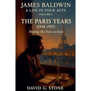 Stone, David G James Baldwin: A Life in Four Acts: Volume 2: "The Paris Years" (1948-1957) (Beyond the Veil: The Uncompromising Life of James Baldwin) Stone, David G James Baldwin: A Life in Four Acts: Volume 2: "The Paris Years" (1948-1957) (Beyond the Veil: The Uncompromising Life of James Baldwin)