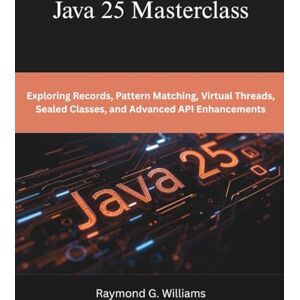 Williams, Raymond G. Java 25 Masterclass: Exploring Records, Pattern Matching, Virtual Threads, Sealed Classes, and Advanced API Enhancements (programming, engineering and design) Williams, Raymond G. Java 25 Masterclass: Exploring Records, Pattern Matching, Virtual Threads, Sealed Classes, and Advanced API Enhancements (programming, engineering and design)