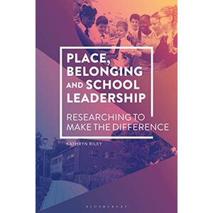 Riley, Kathryn Place, Belonging and School Leadership: Researching to Make the Difference Riley, Kathryn Place, Belonging and School Leadership: Researching to Make the Difference