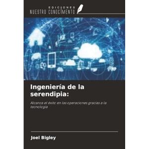 Bigley, Joel Ingeniería de la serendipia:: Alcanza el éxito en las operaciones gracias a la tecnología Bigley, Joel Ingeniería de la serendipia:: Alcanza el éxito en las operaciones gracias a la tecnología