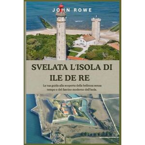 Rowe, John SVELATA L'ISOLA DI ILE DE RE: La tua guida alla scoperta della bellezza senza tempo e del fascino moderno dell'isola. Rowe, John SVELATA L'ISOLA DI ILE DE RE: La tua guida alla scoperta della bellezza senza tempo e del fascino moderno dell'isola.
