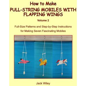 Wiley, Jack How to Make Pull-String Mobiles with Flapping Wings: Volume 2: Full-Size Patterns and Step-by-Step Instructions for Making Seven Fascinating Mobiles (Animated Whirligigs, Toys, and Novelties) Wiley, Jack How to Make Pull-String Mobiles with Flapping Wings: Volume 2: Full-Size Patterns and Step-by-Step Instructions for Making Seven Fascinating Mobiles (Animated Whirligigs, Toys, and Novelties)