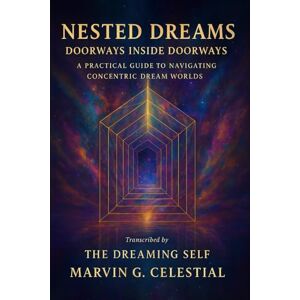 Celestial, Marvin G. Nested Dreams: Doorways Inside Doorways: A Practical Guide to Navigating Concentric Dream Worlds Transcribed by The Dreaming Self Celestial, Marvin G. Nested Dreams: Doorways Inside Doorways: A Practical Guide to Navigating Concentric Dream Worlds Transcribed by The Dreaming Self