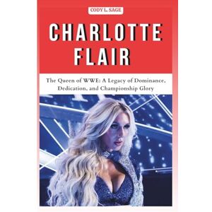 L. SAGE, CODY CHARLOTTE FLAIR: The Queen of WWE: A Legacy of Dominance, Dedication, and Championship Glory (WWE HALL OF CHAMPIONS: BIOGRAPHIES OF WRESTLING'S GREATEST and LEGENDS) L. SAGE, CODY CHARLOTTE FLAIR: The Queen of WWE: A Legacy of Dominance, Dedication, and Championship Glory (WWE HALL OF CHAMPIONS: BIOGRAPHIES OF WRESTLING'S GREATEST and LEGENDS)