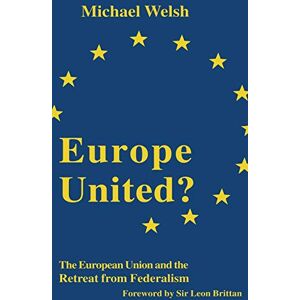 Michael Welsh Europe United?: The European Union and the Retreat from Federalism Michael Welsh Europe United?: The European Union and the Retreat from Federalism