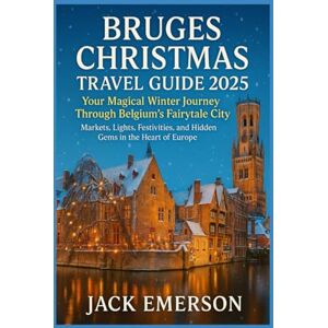 Emerson, Jack Bruges Christmas Travel Guide 2025: Your Magical Winter Journey Through Belgium’s Fairytale City: Markets, Lights, Festivities, and Hidden Gems in the Heart of Europe Emerson, Jack Bruges Christmas Travel Guide 2025: Your Magical Winter Journey Through Belgium’s Fairytale City: Markets, Lights, Festivities, and Hidden Gems in the Heart of Europe