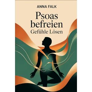 Falk, Anna Psoas befreien – Gefühle lösen: Wie der zentrale Stressmuskel mit Atmung, Nervensystem und Emotionen zusammenhängt – Hintergründe, Übungen und Strategien für mehr innere Stabilität Falk, Anna Psoas befreien – Gefühle lösen: Wie der zentrale Stressmuskel mit Atmung, Nervensystem und Emotionen zusammenhängt – Hintergründe, Übungen und Strategien für mehr innere Stabilität
