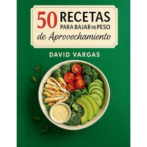 Vargas, David 50 Recetas para Bajar de Peso de Aprovechamiento: Cocina sin desperdicio con platos ligeros, saciantes y fáciles con foto en cada receta Vargas, David 50 Recetas para Bajar de Peso de Aprovechamiento: Cocina sin desperdicio con platos ligeros, saciantes y fáciles con foto en cada receta