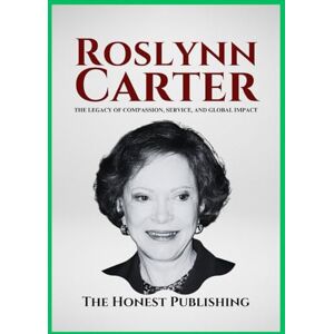 Publishing, The Honest ROSLYNN CARTER: The Legacy of Compassion, Service, and Global Impact (Women Leaders Biographies) Publishing, The Honest ROSLYNN CARTER: The Legacy of Compassion, Service, and Global Impact (Women Leaders Biographies)