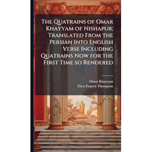 Khayyam, Omar The Quatrains of Omar Khayyam of Nishapur; Translated From the Persian Into English Verse Including Quatrains Now for the First Time so Rendered Khayyam, Omar The Quatrains of Omar Khayyam of Nishapur; Translated From the Persian Into English Verse Including Quatrains Now for the First Time so Rendered