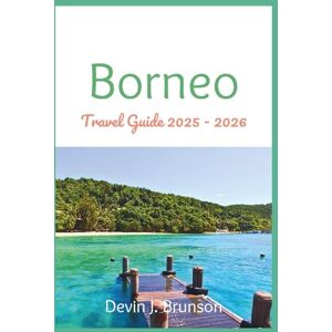 J. Brunson, Devin Borneo Travel Guide 2025 2026: Your All-in-one Companion for Exploring the Wonders of the World’s Third-Largest Island J. Brunson, Devin Borneo Travel Guide 2025 2026: Your All-in-one Companion for Exploring the Wonders of the World’s Third-Largest Island