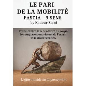 Ziani, Kadour Le PARI DE LA MOBILITÉ FASCIA 9 SENS par Kadour Ziani: Traité contre la sédentarité du corps, le remplacement virtuel de l’esprit et la désespérance. Ziani, Kadour Le PARI DE LA MOBILITÉ FASCIA 9 SENS par Kadour Ziani: Traité contre la sédentarité du corps, le remplacement virtuel de l’esprit et la désespérance.