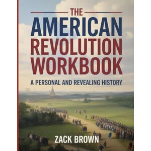 Brown, Zack The American Revolution Workbook: A Personal and Revealing History Brown, Zack The American Revolution Workbook: A Personal and Revealing History