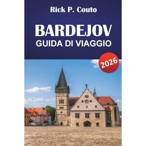 Couto, Rick P. BARDEJOV GUIDA DI VIAGGIO 2026: Scopri siti storici, cucina locale, attività all'aperto ed esperienze culturali in Slovacchia Couto, Rick P. BARDEJOV GUIDA DI VIAGGIO 2026: Scopri siti storici, cucina locale, attività all'aperto ed esperienze culturali in Slovacchia