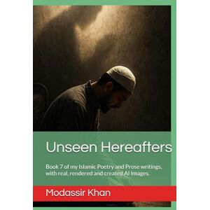Khan, Modassir Unseen Hereafters: Book 7 of my Islamic Poetry and Prose writings, with real, rendered and created AI Images. Khan, Modassir Unseen Hereafters: Book 7 of my Islamic Poetry and Prose writings, with real, rendered and created AI Images.