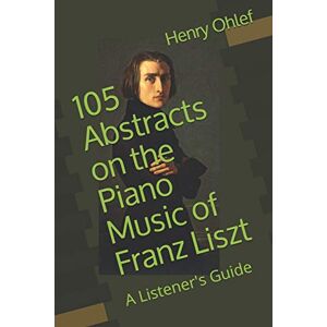 Ohlef, Henry L 105 Abstracts on the Piano Music of Franz Liszt: A Listener's Guide Ohlef, Henry L 105 Abstracts on the Piano Music of Franz Liszt: A Listener's Guide