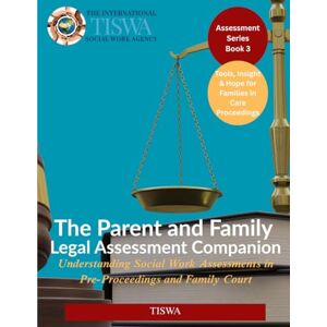 The International Social Work Agency TISWA The Parent and Family Legal Assessment Companion: Understanding Social Work Assessments in Pre-Proceedings and Family Court (Assessment Series) The International Social Work Agency TISWA The Parent and Family Legal Assessment Companion: Understanding Social Work Assessments in Pre-Proceedings and Family Court (Assessment Series)