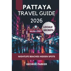 Parker, George PATTAYA TRAVEL GUIDE 2026: Thailand’s Ultimate Insider Secrets for Beaches, Budget Stays, Nightlife & Hidden Gems Parker, George PATTAYA TRAVEL GUIDE 2026: Thailand’s Ultimate Insider Secrets for Beaches, Budget Stays, Nightlife & Hidden Gems