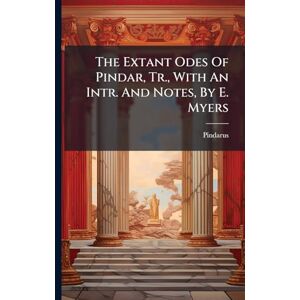 The Extant Odes Of Pindar, Tr., With An Intr. And Notes, By E. Myers The Extant Odes Of Pindar, Tr., With An Intr. And Notes, By E. Myers