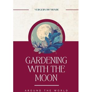 Vergers du Monde Gardening with the Moon around the World: Ancestral Farming Knowledge (The Fading of Farming Knowledge) Vergers du Monde Gardening with the Moon around the World: Ancestral Farming Knowledge (The Fading of Farming Knowledge)