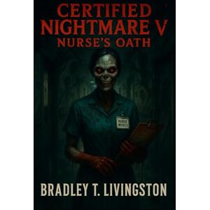 Livingston, Bradley T. Certified Nightmare V: Nurse’s Oath Livingston, Bradley T. Certified Nightmare V: Nurse’s Oath