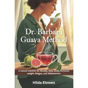 Elowen, Hilda Dr. Barbara Guava Method: A natural solution for fibroids, belly bloat, hormonal weight, fatigue, and inflammation Elowen, Hilda Dr. Barbara Guava Method: A natural solution for fibroids, belly bloat, hormonal weight, fatigue, and inflammation