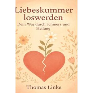 Linke, Thomas Liebeskummer loswerden: Dein Weg durch Schmerz und Heilung Linke, Thomas Liebeskummer loswerden: Dein Weg durch Schmerz und Heilung