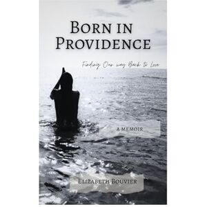 Bouvier, Elizabeth Born in Providence: Finding Our Way Back to Love Bouvier, Elizabeth Born in Providence: Finding Our Way Back to Love