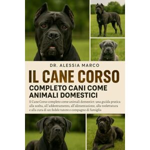 Marco, Dr. Alessia IL CANE CORSO COMPLETO CANI COME ANIMALI DOMESTICI: Il Cane Corso completo come animali domestici: una guida pratica alla scelta, all'addestramento, ... di un fedele tutore e compagno di famiglia Marco, Dr. Alessia IL CANE CORSO COMPLETO CANI COME ANIMALI DOMESTICI: Il Cane Corso completo come animali domestici: una guida pratica alla scelta, all'addestramento, ... di un fedele tutore e compagno di famiglia