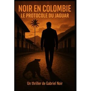 Noir, Gabriel Noir en Colombie: Le protocole du Jaguar (Les enquêtes secrètes de Gabriel Noir) Noir, Gabriel Noir en Colombie: Le protocole du Jaguar (Les enquêtes secrètes de Gabriel Noir)