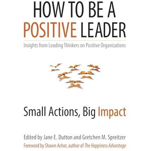 Jane E Dutton How to Be a Positive Leader: Small Actions, Big Impact (AGENCY/DISTRIBUTED) Jane E Dutton How to Be a Positive Leader: Small Actions, Big Impact (AGENCY/DISTRIBUTED)