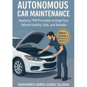 Ahmed Autonomous Car Maintenance: Applying TPM Principles to Keep Your Vehicle Healthy, Safe, and Reliable: 1 Ahmed Autonomous Car Maintenance: Applying TPM Principles to Keep Your Vehicle Healthy, Safe, and Reliable: 1
