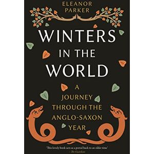 Eleanor Parker Winters in the World: A Journey through the Anglo-Saxon Year Eleanor Parker Winters in the World: A Journey through the Anglo-Saxon Year