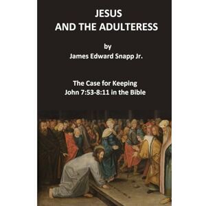 Snapp Jr., James Edward Jesus and the Adulteress: The Case for Keeping John 7:53-8:11 in the Bible Snapp Jr., James Edward Jesus and the Adulteress: The Case for Keeping John 7:53-8:11 in the Bible