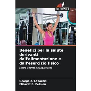 Lapousis, George X Benefici per la salute derivanti dall'alimentazione e dall'esercizio fisico: Essere in forma e mangiare bene Lapousis, George X Benefici per la salute derivanti dall'alimentazione e dall'esercizio fisico: Essere in forma e mangiare bene