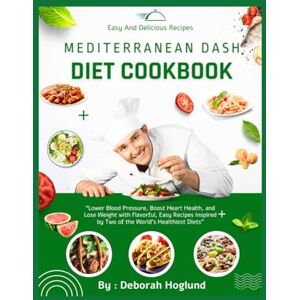 Hoglund, Deborah MEDITERRANEAN DASH DIET COOKBOOK: 400+ Heart-Healthy Recipes To Lower Blood Pressure, Boost Heart Health, And Lose Weight With Flavorful, Easy Meals Inspired By Two Of The World’s Healthiest Diets Hoglund, Deborah MEDITERRANEAN DASH DIET COOKBOOK: 400+ Heart-Healthy Recipes To Lower Blood Pressure, Boost Heart Health, And Lose Weight With Flavorful, Easy Meals Inspired By Two Of The World’s Healthiest Diets