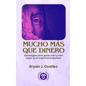 Ovalles, Bryan J. MUCHO MÁS QUE DINERO: ESTRATEGIAS PARA GANAR MÁS Y VIVIR MEJOR EN LA INDUSTRIA FINANCIERA Ovalles, Bryan J. MUCHO MÁS QUE DINERO: ESTRATEGIAS PARA GANAR MÁS Y VIVIR MEJOR EN LA INDUSTRIA FINANCIERA