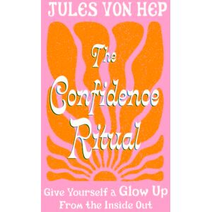 Hep, Jules Von The Confidence Ritual: Give yourself a glow up from the inside out Hep, Jules Von The Confidence Ritual: Give yourself a glow up from the inside out
