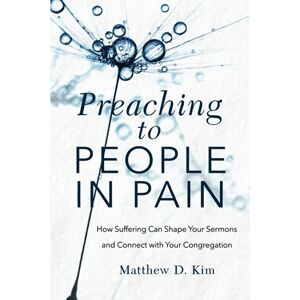 Kim Preaching to People in Pain: How Suffering Can Shape Your Sermons and Connect with Your Congregation Kim Preaching to People in Pain: How Suffering Can Shape Your Sermons and Connect with Your Congregation