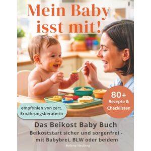 Neuberg, Helena Mein Baby isst mit!: Das Beikost Baby Buch für einen individuellen und sorgenfreien Beikoststart mit Babybrei, BLW oder beidem inkl. 80+ Rezepte für das erste Jahr und praktische Checkliste Neuberg, Helena Mein Baby isst mit!: Das Beikost Baby Buch für einen individuellen und sorgenfreien Beikoststart mit Babybrei, BLW oder beidem inkl. 80+ Rezepte für das erste Jahr und praktische Checkliste